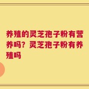 养殖的灵芝孢子粉有营养吗？灵芝孢子粉有养殖吗