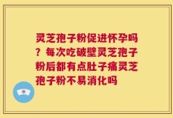 灵芝孢子粉促进怀孕吗？每次吃破壁灵芝孢子粉后都有点肚子痛灵芝孢子粉不易消化吗