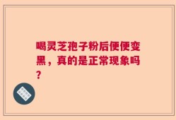 喝灵芝孢子粉后便便变黑，真的是正常现象吗？