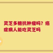 灵芝多糖抗肿瘤吗？癌症病人能吃灵芝吗