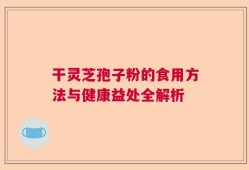 干灵芝孢子粉的食用方法与健康益处全解析