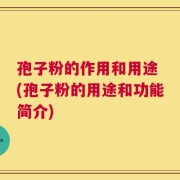 孢子粉的作用和用途 (孢子粉的用途和功能简介)