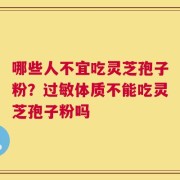 哪些人不宜吃灵芝孢子粉？过敏体质不能吃灵芝孢子粉吗