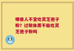 哪些人不宜吃灵芝孢子粉？过敏体质不能吃灵芝孢子粉吗