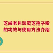 芝威老包装灵芝孢子粉的功效与使用方法介绍