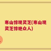 寒山惊现灵芝(寒山现灵芝惊艳众人)