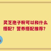 灵芝孢子粉可以和什么搭配？营养搭配推荐？