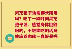 灵芝孢子油需要长期用吗？吃了一段时间灵芝孢子油，感觉身体挺舒服的，不继续吃的话身体应该也能一直好是吗