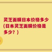 灵芝面膜日本价格多少(日本灵芝面膜价格是多少？)