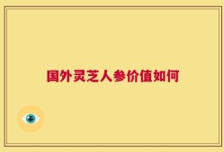 国外灵芝人参价值如何