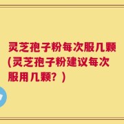 灵芝孢子粉每次服几颗(灵芝孢子粉建议每次服用几颗？)