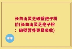 长白山灵芝破壁孢子粉价(长白山灵芝孢子粉：破壁营养更易吸收)