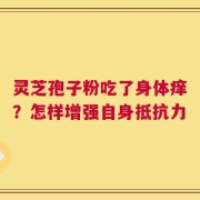 灵芝孢子粉吃了身体痒？怎样增强自身抵抗力