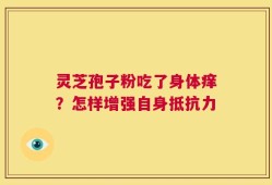 灵芝孢子粉吃了身体痒？怎样增强自身抵抗力