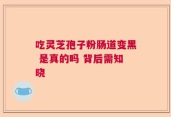 吃灵芝孢子粉肠道变黑 是真的吗 背后需知晓