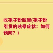 吃孢子粉眩晕(孢子粉引发的眩晕症状：如何预防？)