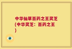 中华仙草百药之王灵芝(中华灵芝：百药之王)