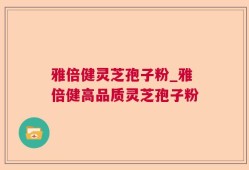 雅倍健灵芝孢子粉_雅倍健高品质灵芝孢子粉