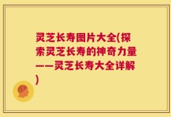 灵芝长寿图片大全(探索灵芝长寿的神奇力量——灵芝长寿大全详解)