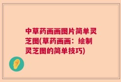 中草药画画图片简单灵芝图(草药画画：绘制灵芝图的简单技巧)