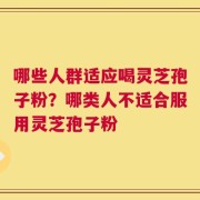 哪些人群适应喝灵芝孢子粉？哪类人不适合服用灵芝孢子粉