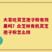 大家吃灵芝孢子粉有效果吗？众芝林有机灵芝孢子粉怎么样