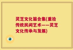 灵芝文化篇合集(重拾传统民间艺术——灵芝文化传承与发展)