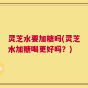 灵芝水要加糖吗(灵芝水加糖喝更好吗？)