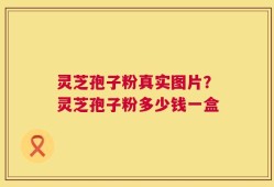 灵芝孢子粉真实图片？灵芝孢子粉多少钱一盒