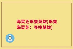 海灵芝采集英雄(采集海灵芝：寻找英雄)