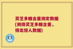 灵芝多糖含量测定数据(测得灵芝多糖含量，得出惊人数据)