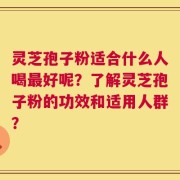 灵芝孢子粉适合什么人喝最好呢？了解灵芝孢子粉的功效和适用人群？