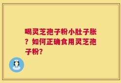 喝灵芝孢子粉小肚子胀？如何正确食用灵芝孢子粉？