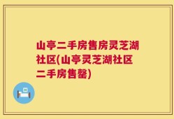 山亭二手房售房灵芝湖社区(山亭灵芝湖社区二手房售罄)