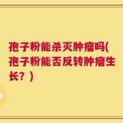 孢子粉能杀灭肿瘤吗(孢子粉能否反转肿瘤生长？)