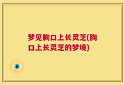 梦见胸口上长灵芝(胸口上长灵芝的梦境)