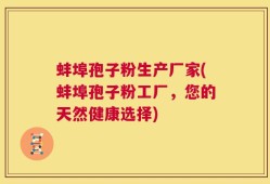 蚌埠孢子粉生产厂家(蚌埠孢子粉工厂，您的天然健康选择)