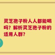 灵芝孢子粉人人都能喝吗？解析灵芝孢子粉的适用人群？