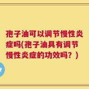 孢子油可以调节慢性炎症吗(孢子油具有调节慢性炎症的功效吗？)