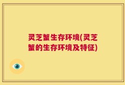 灵芝蟹生存环境(灵芝蟹的生存环境及特征)