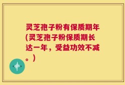 灵芝孢子粉有保质期年(灵芝孢子粉保质期长达一年，受益功效不减。)