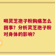 喝灵芝孢子粉胸痛怎么回事？分析灵芝孢子粉对身体的影响？