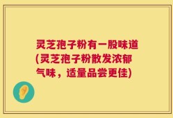 灵芝孢子粉有一股味道(灵芝孢子粉散发浓郁气味，适量品尝更佳)