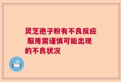 灵芝孢子粉有不良反应 服用需谨慎可能出现的不良状况