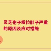 灵芝孢子粉拉肚子严重的原因及应对措施