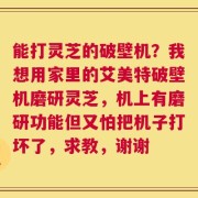 能打灵芝的破壁机？我想用家里的艾美特破壁机磨研灵芝，机上有磨研功能但又怕把机子打坏了，求教，谢谢