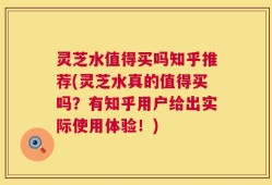 灵芝水值得买吗知乎推荐(灵芝水真的值得买吗？有知乎用户给出实际使用体验！)
