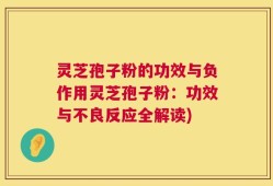 灵芝孢子粉的功效与负作用灵芝孢子粉：功效与不良反应全解读)