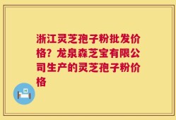 浙江灵芝孢子粉批发价格？龙泉森芝宝有限公司生产的灵芝孢子粉价格