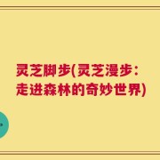 灵芝脚步(灵芝漫步：走进森林的奇妙世界)